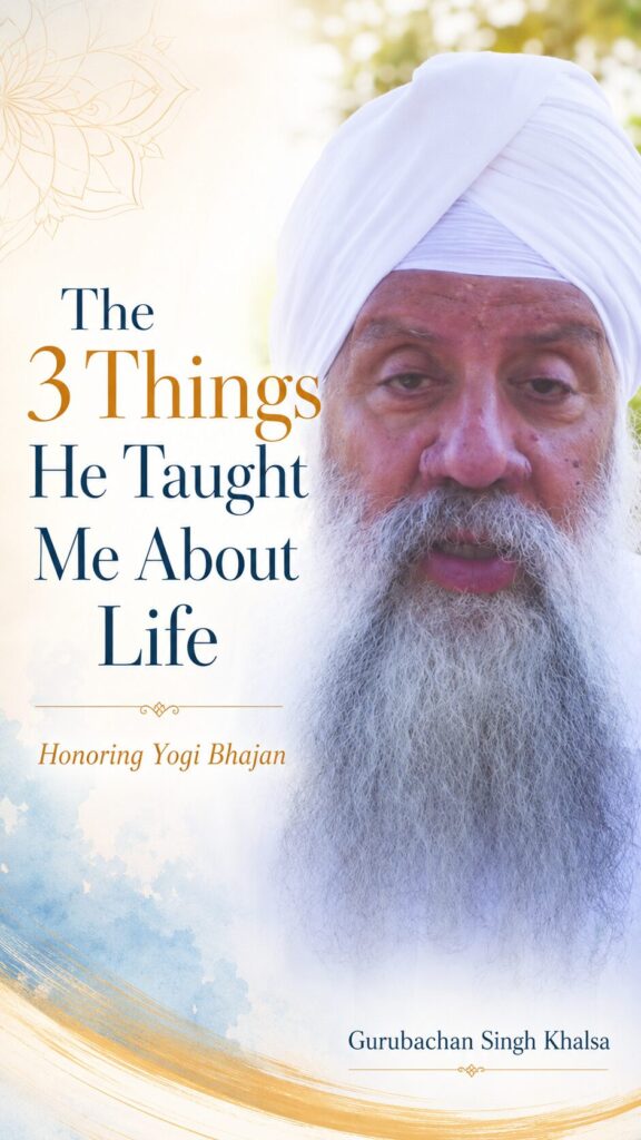 Honoring Yogi Bhajan: “The 3 Things He Taught Me” – Gurubachan Singh Khalsa